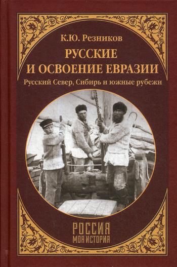 Русские и освоение Евразии (Русский Север, Сибирь и южные рубежи)