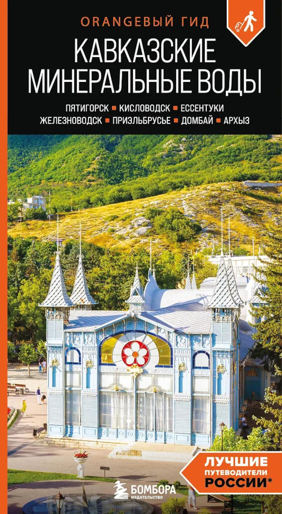 Кавказские Минеральные воды: Пятигорск, Кисловодск, Ессентуки, Железноводск, Приэльбрусье, Домбай, Архыз: путеводитель