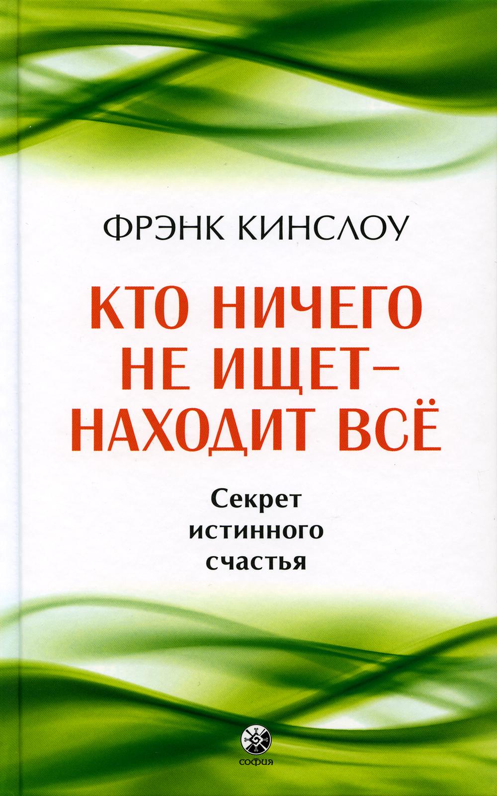 Кто ничего не ищет - находит все: Секрет истинного счастья