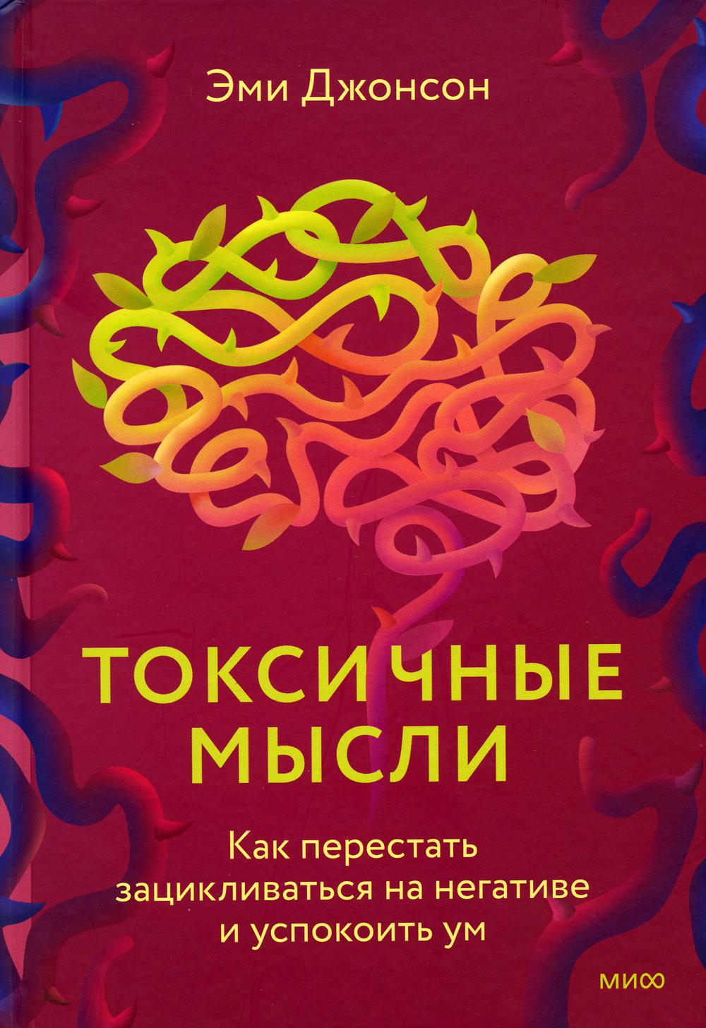 Токсичные мысли. Как перестать зацикливаться на негативе и успокоить ум
