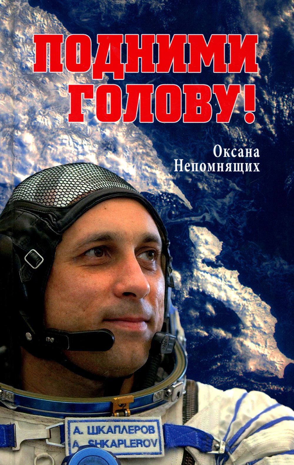 Подними голову! Земля и небо космонавта Антона Шкаплерова