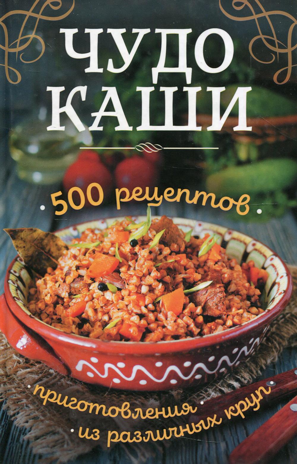 Чудо-каши. 500  рецептов приготовления из различных круп