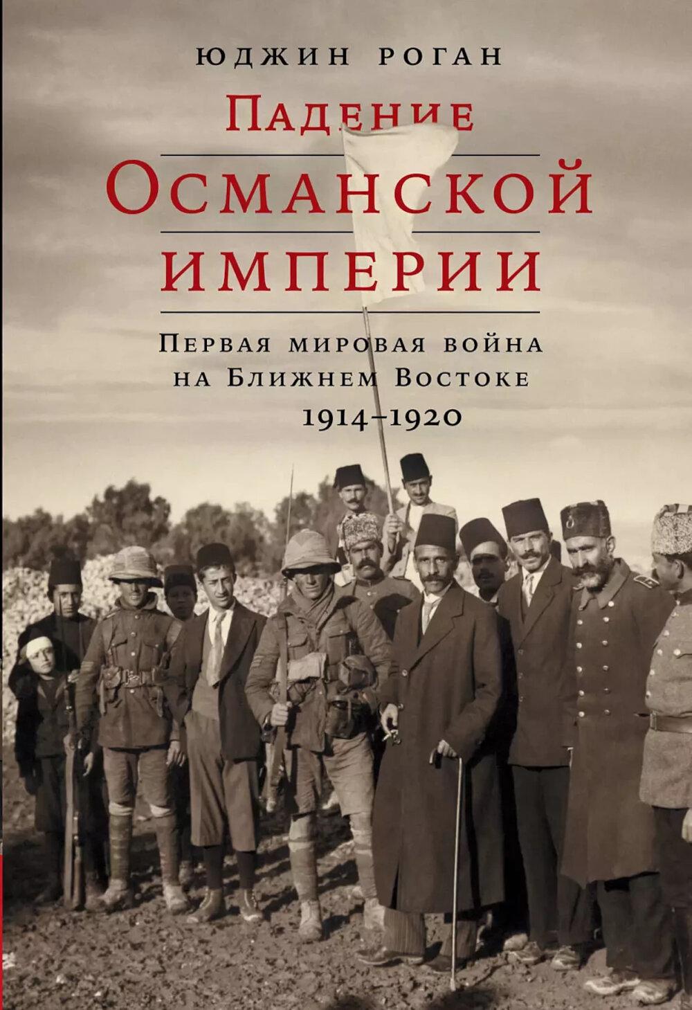 Падение Османской империи: Первая мировая война на Ближнем Востоке, 1914-1920