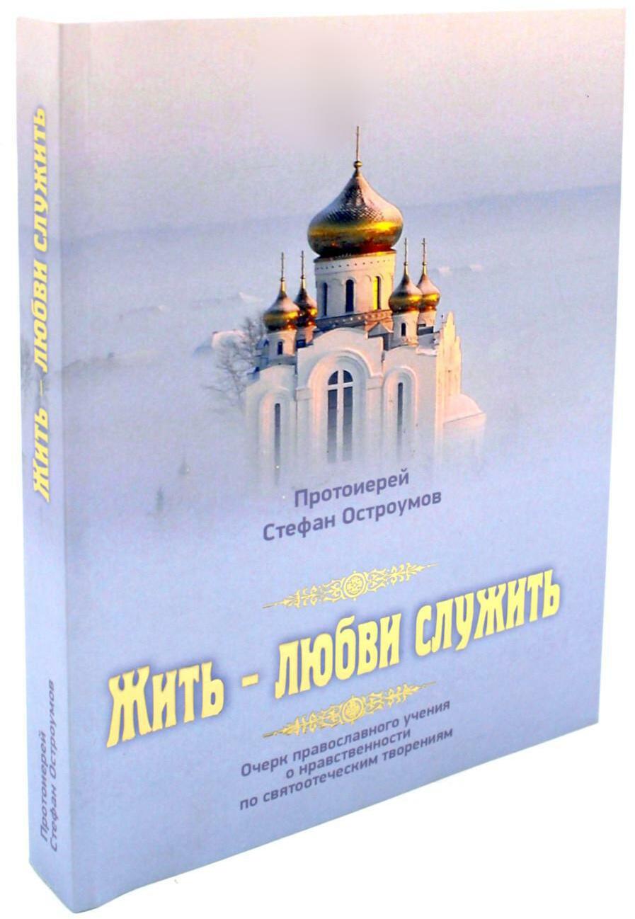 Жить - любви служить. Очерк православного учения о нравственности по святоотеческим творениям