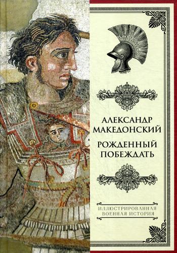 Александр Македонский: рожденный побеждать