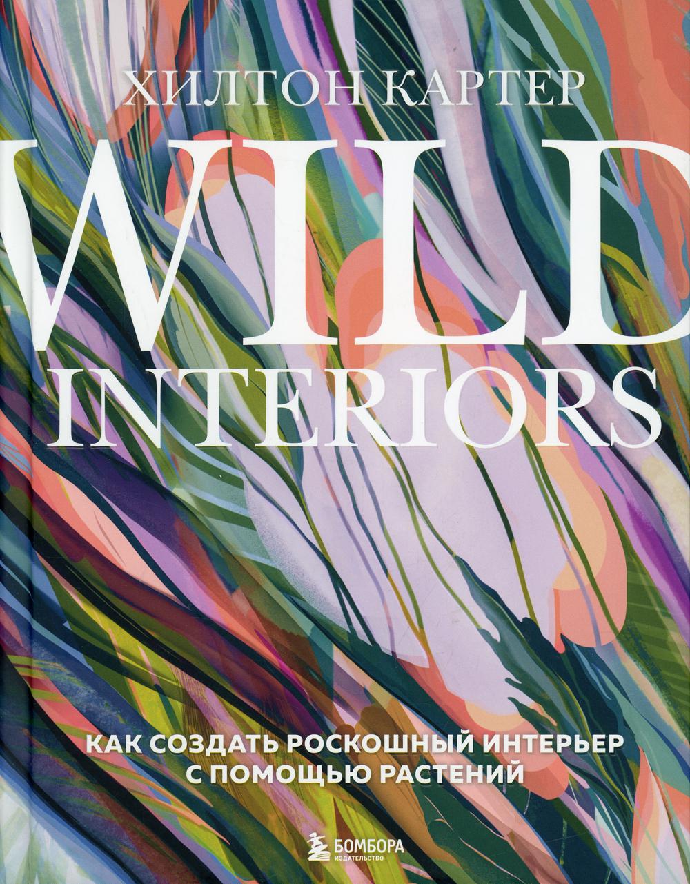 Wild Interiors. Как создать роскошный интерьер с помощью растений