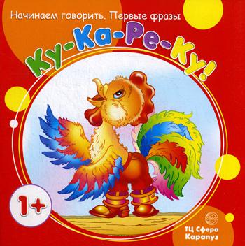 Начинаем говорить. Первые фразы. Ку-Ка-Ре-Ку! (для детей 1-3 лет)