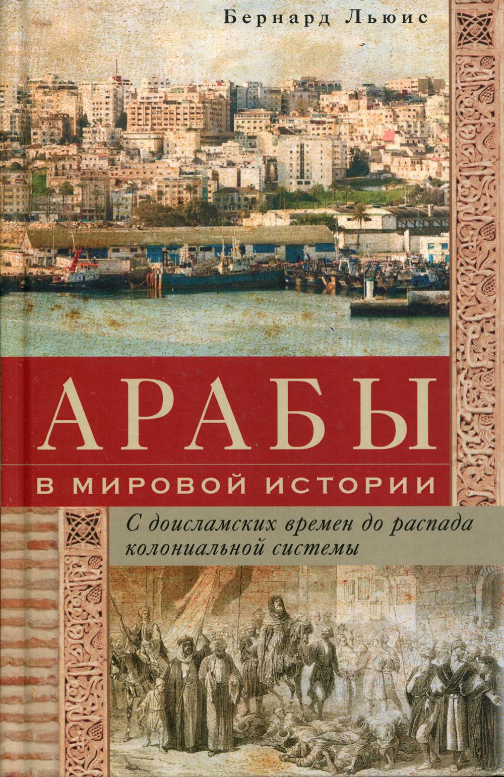 Арабы в мировой истории. С доисламских времен до распада колониальной системы