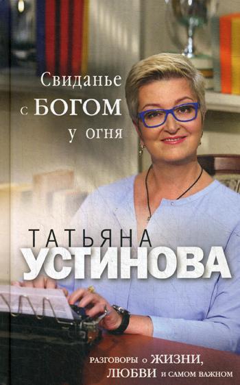 Свиданье с Богом у огня: Разговоры о жизни, любви и самом важном: сборник рассказов