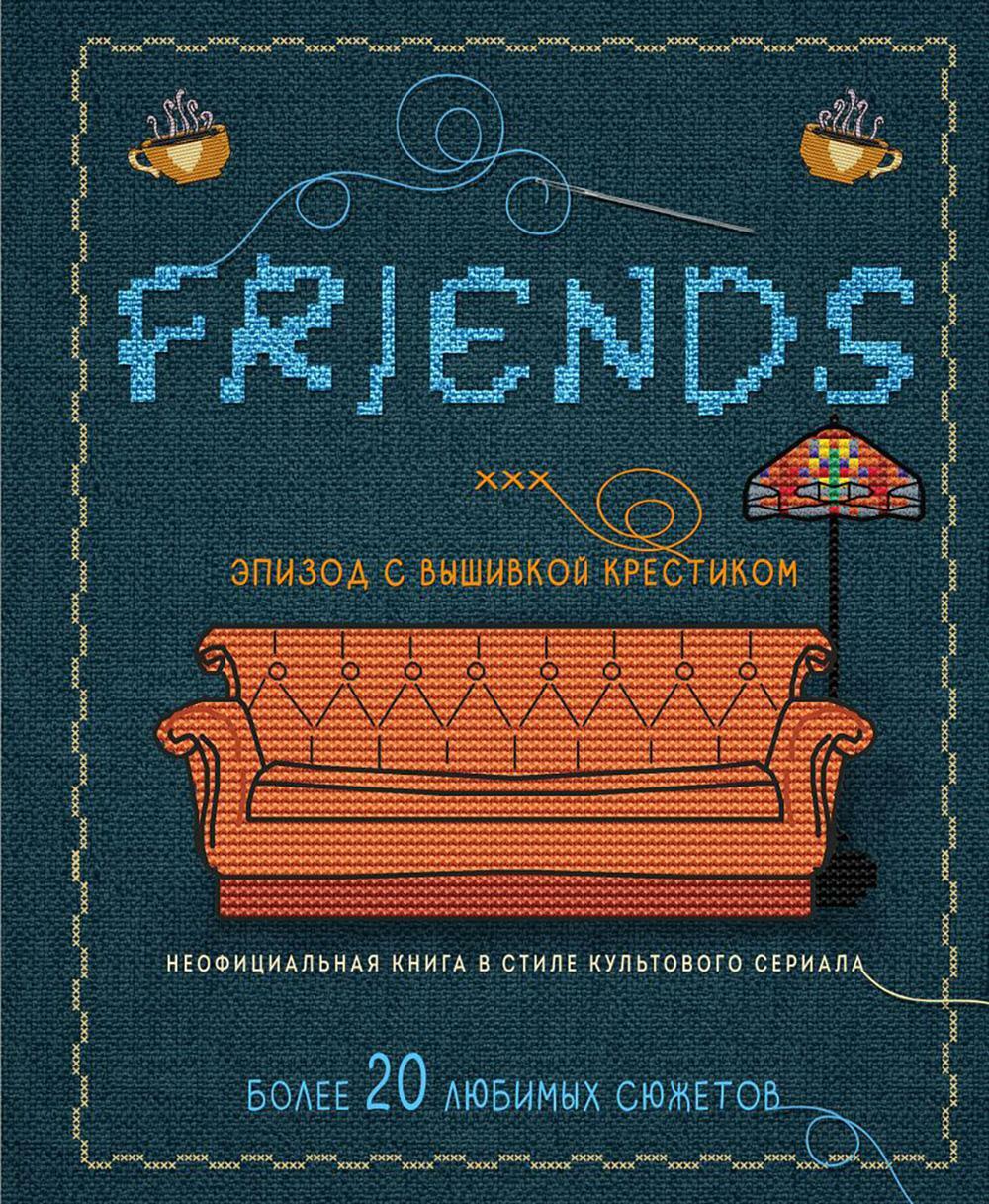 Friends. Эпизод с вышивкой крестиком: неофициальная книга в стиле культового сериала