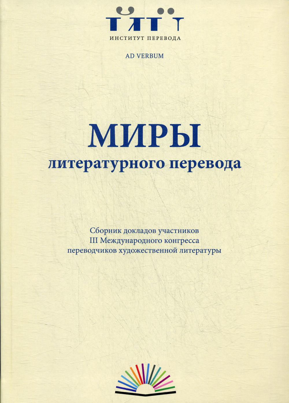 Миры литературного перевода: Сборник докладов участников III Международного конгресса переводчиков художественной литературы