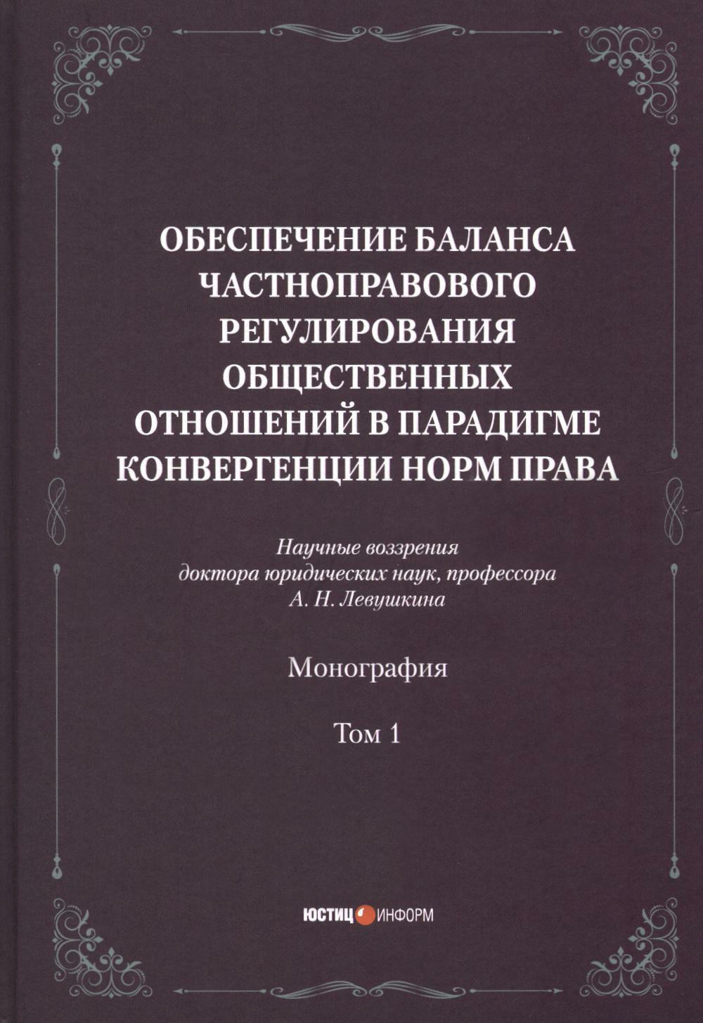 Обеспечение баланса частноправового регулирования общественных отношений в парадигме конвергенции норм права. Т. 1: монография