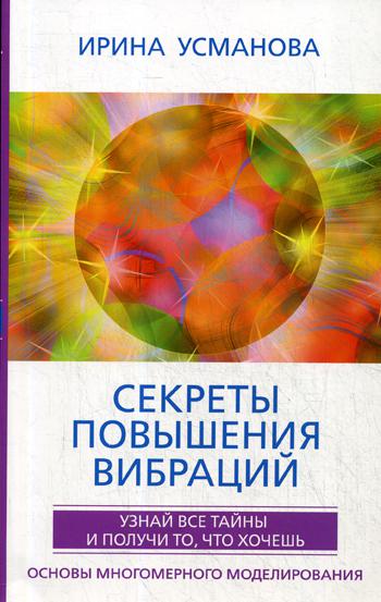 Секреты повышения вибраций. Основы многомерного моделирования. Узнай все тайны и получи то, что хочешь