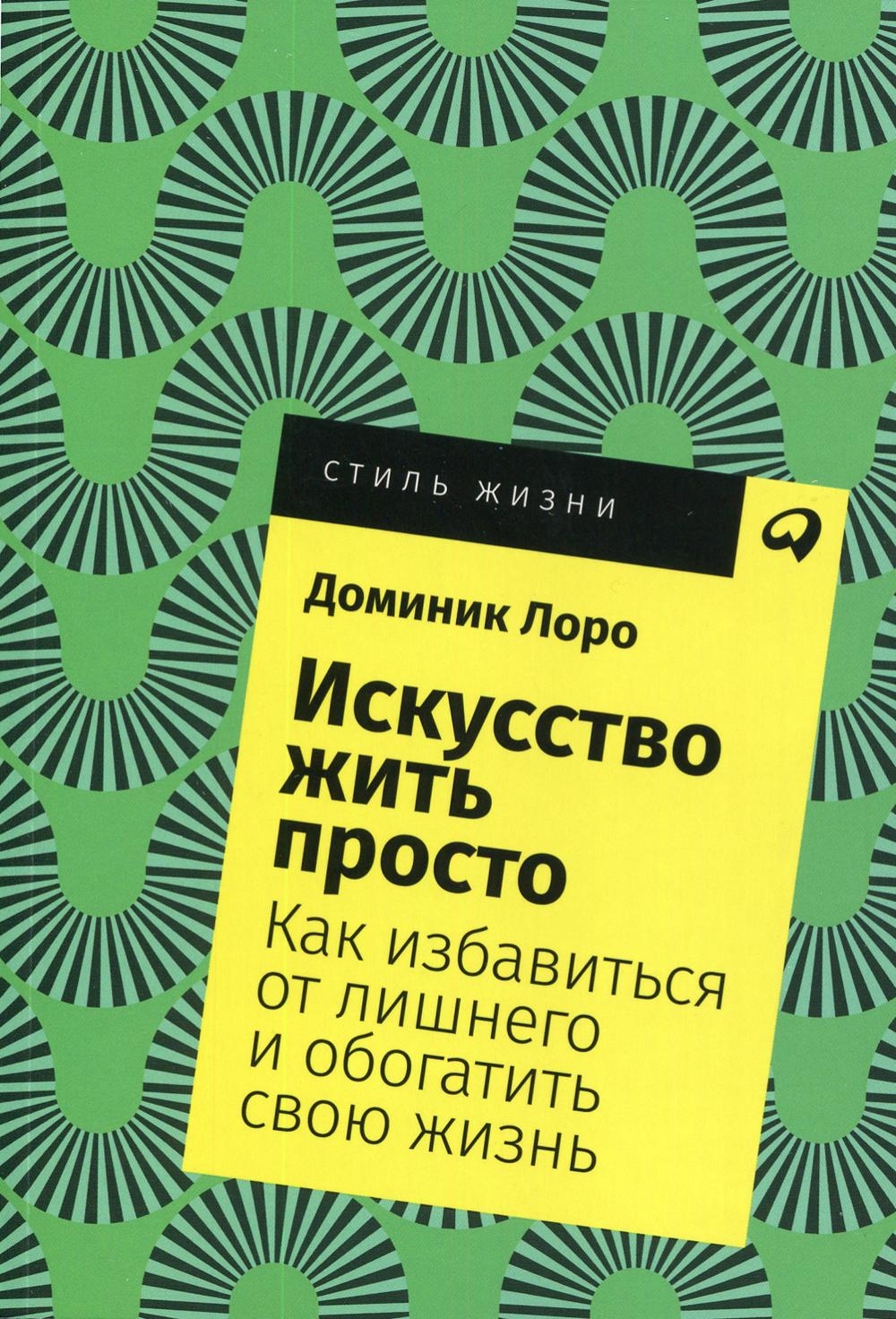 Искусство жить просто: Как избавиться от лишнего и обогатить свою жизнь