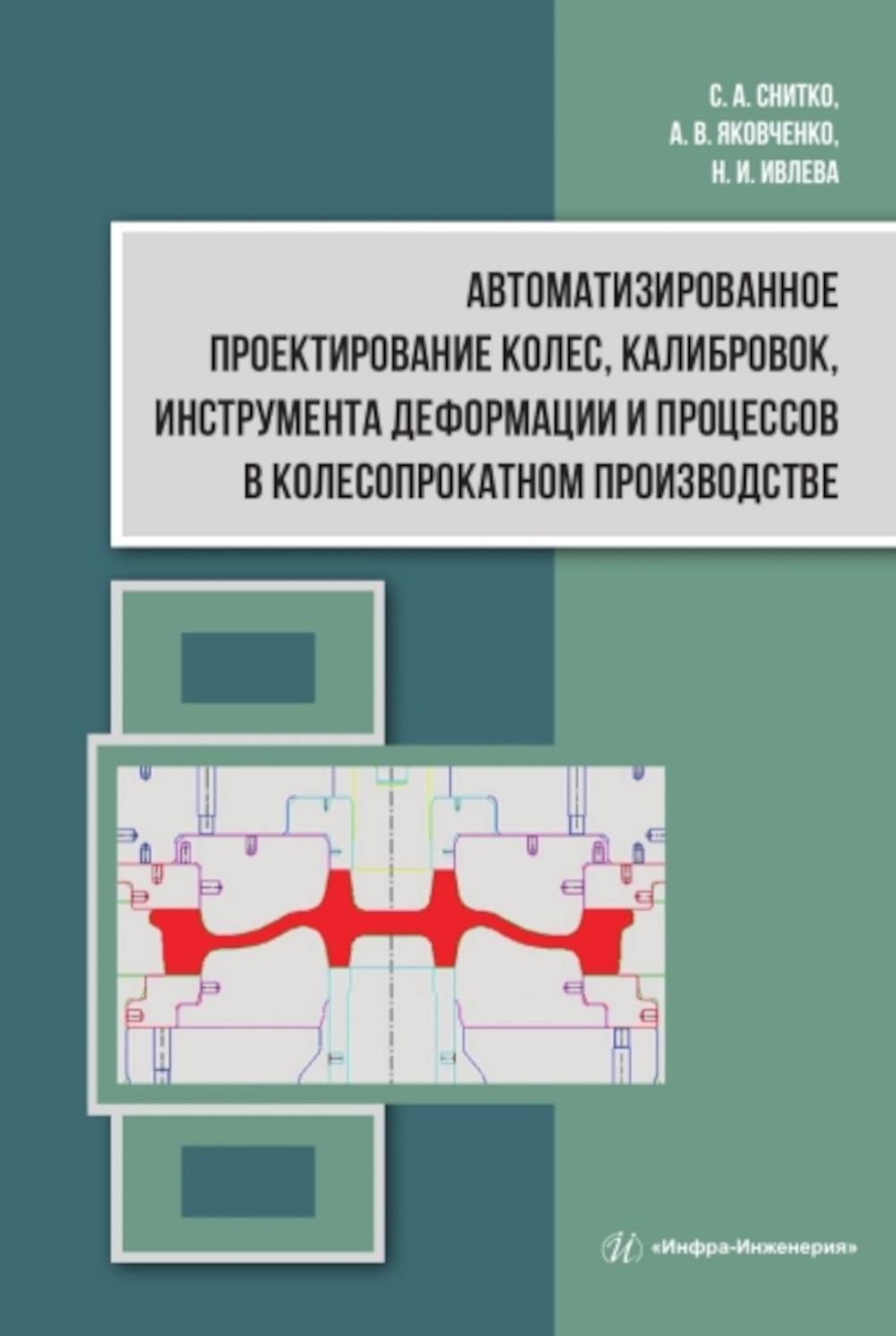 Автоматизированное проектирование колес, калибровок, инструмента деформации и процессов в колесопрокатном производстве: монография