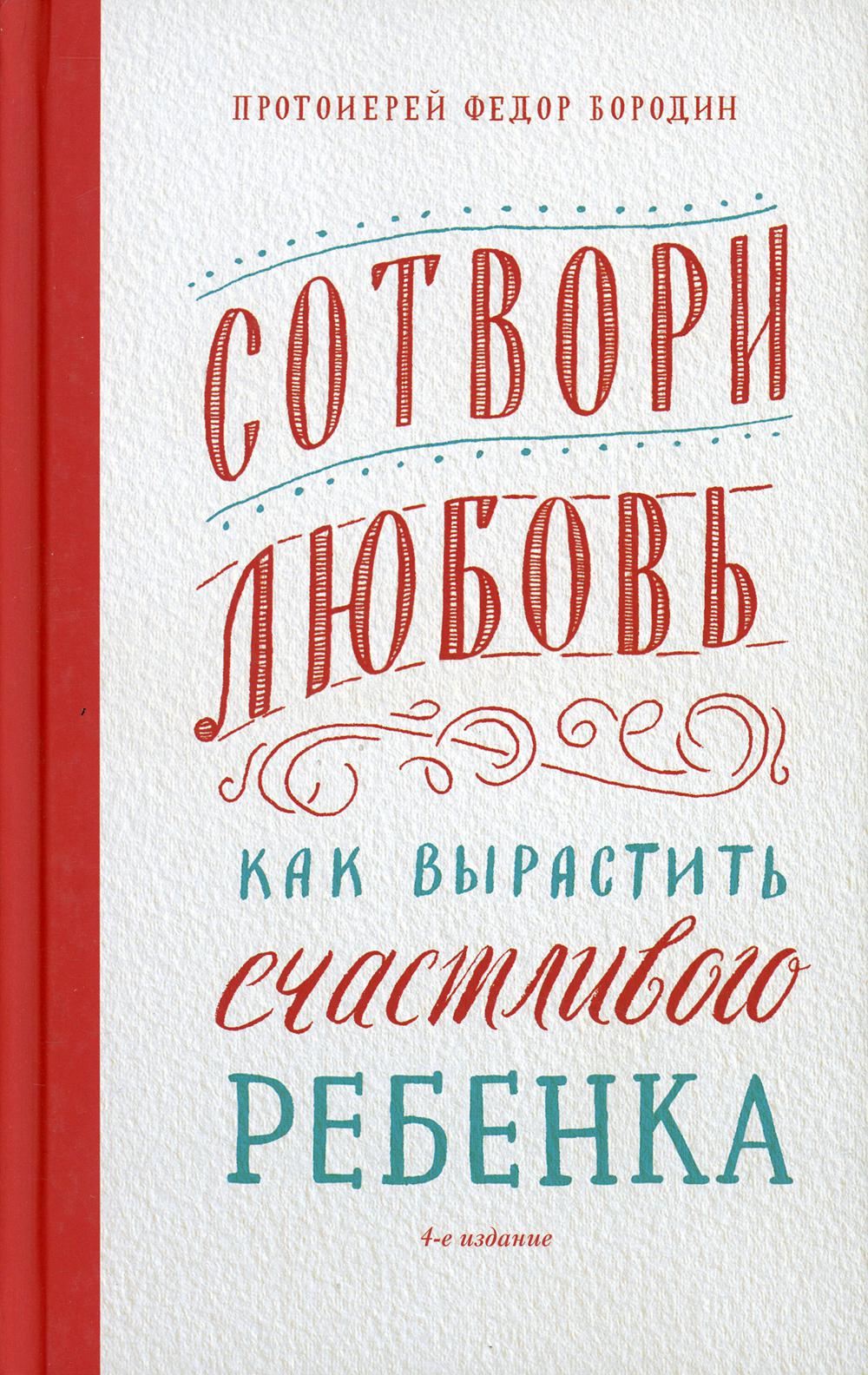 Сотвори любовь. Как вырастить счастливого ребенка. 4-е изд
