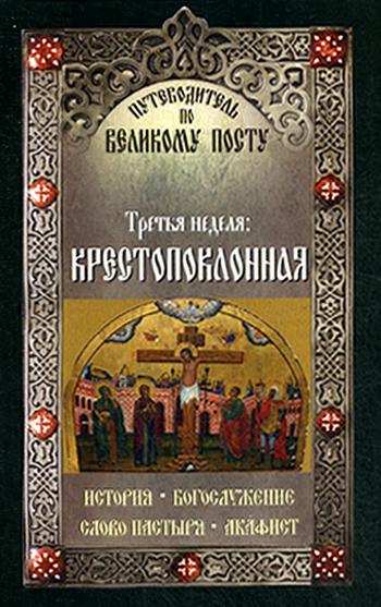 Третья неделя: Крестопоклонная. Путеводитель по Великому посту. История. Богослужение. Слово пастыря