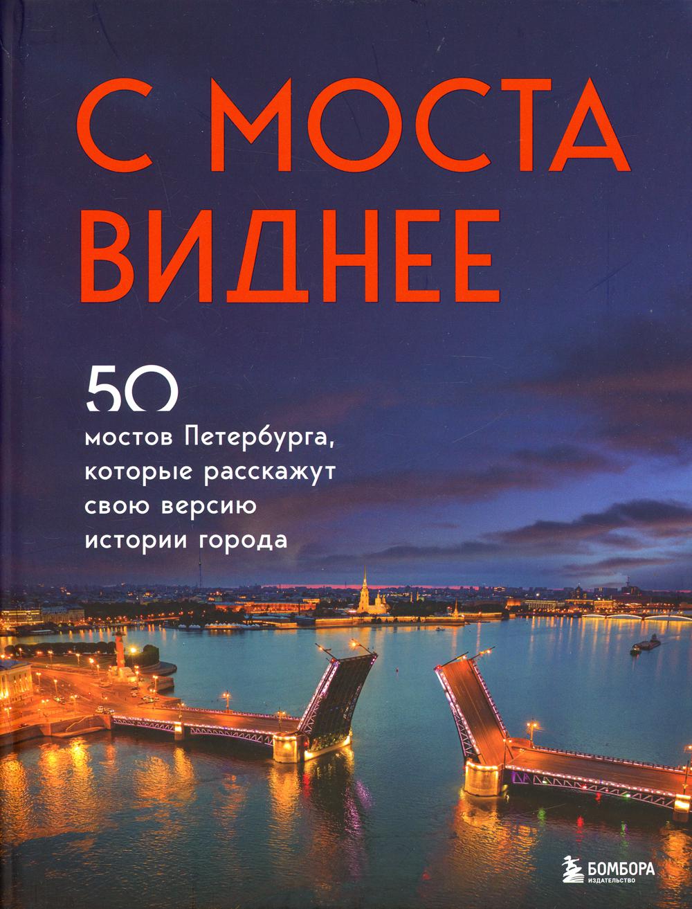 С моста виднее. 50 мостов Петербурга, которые расскажут свою версию истории города