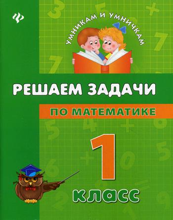 Решаем задачи по математике: 1 кл. Умникам и умничкам