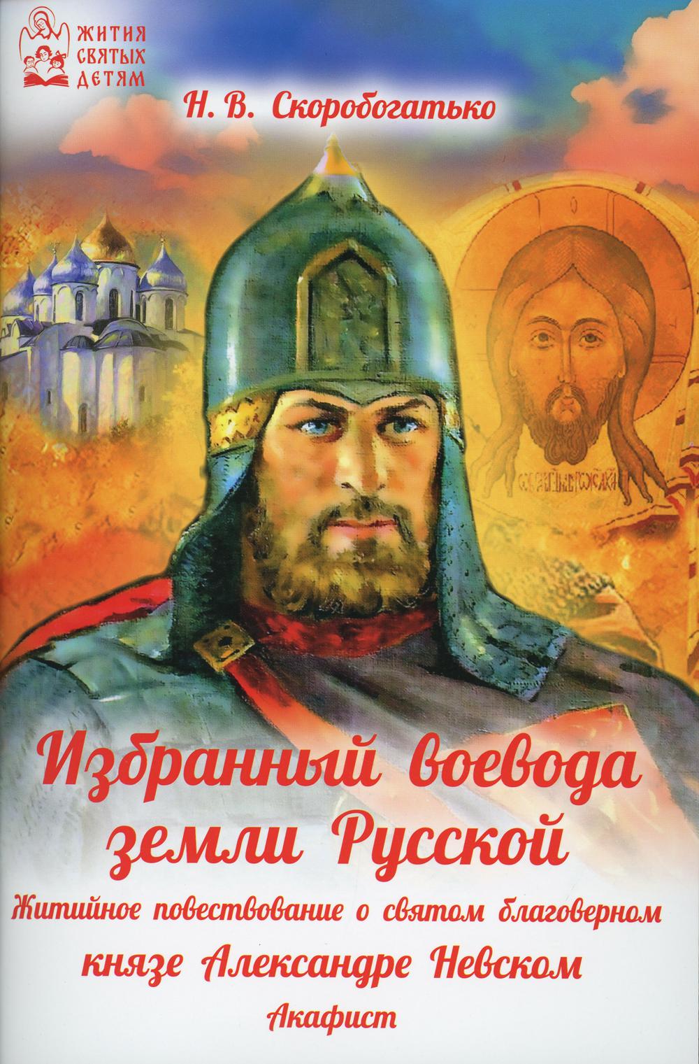 Избранный воевода земли Русской. Житийное повествование о святом благоверном князе Александре Невском