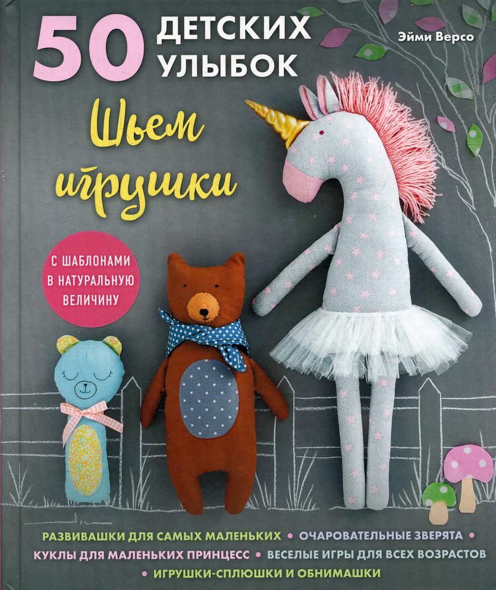 50 детских улыбок. Шьем игрушки. С шаблонами в натуральную величину