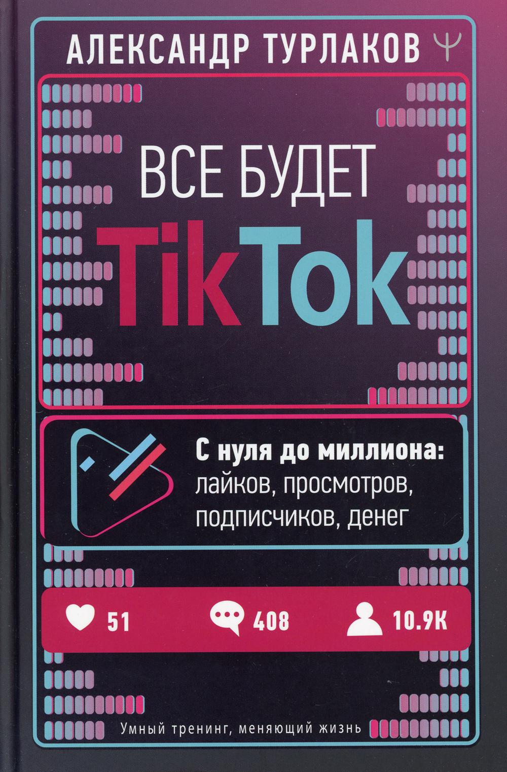 Все будет ТikТоk. С нуля до миллиона: лайков, просмотров, подписчиков, денег