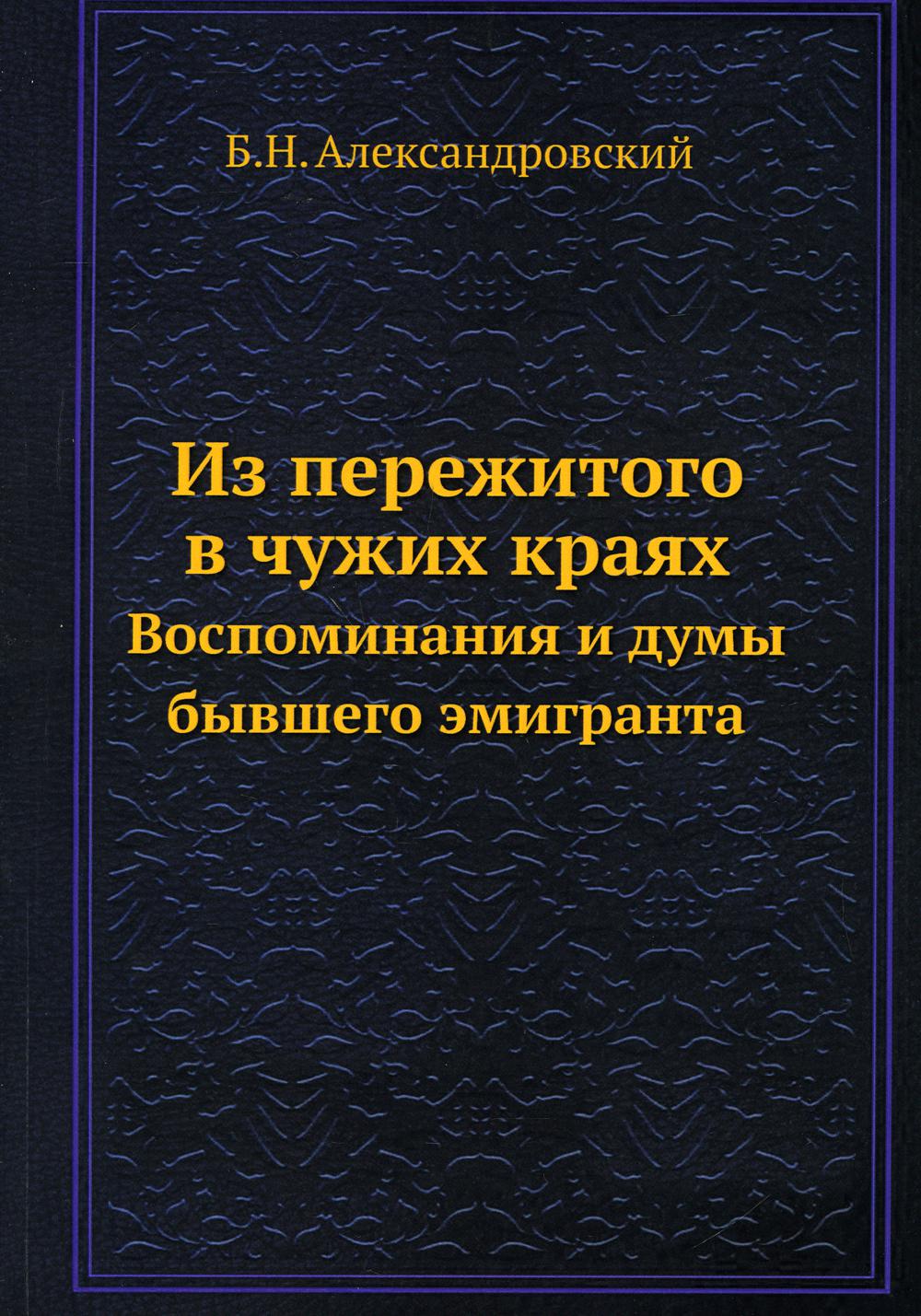 Из пережитого в чужих краях. Воспоминания и думы бывшего эмигранта