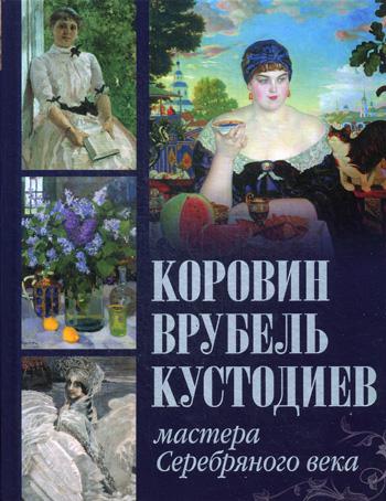 Коровин. Врубель. Кустодиев. Мастера Серебряного века