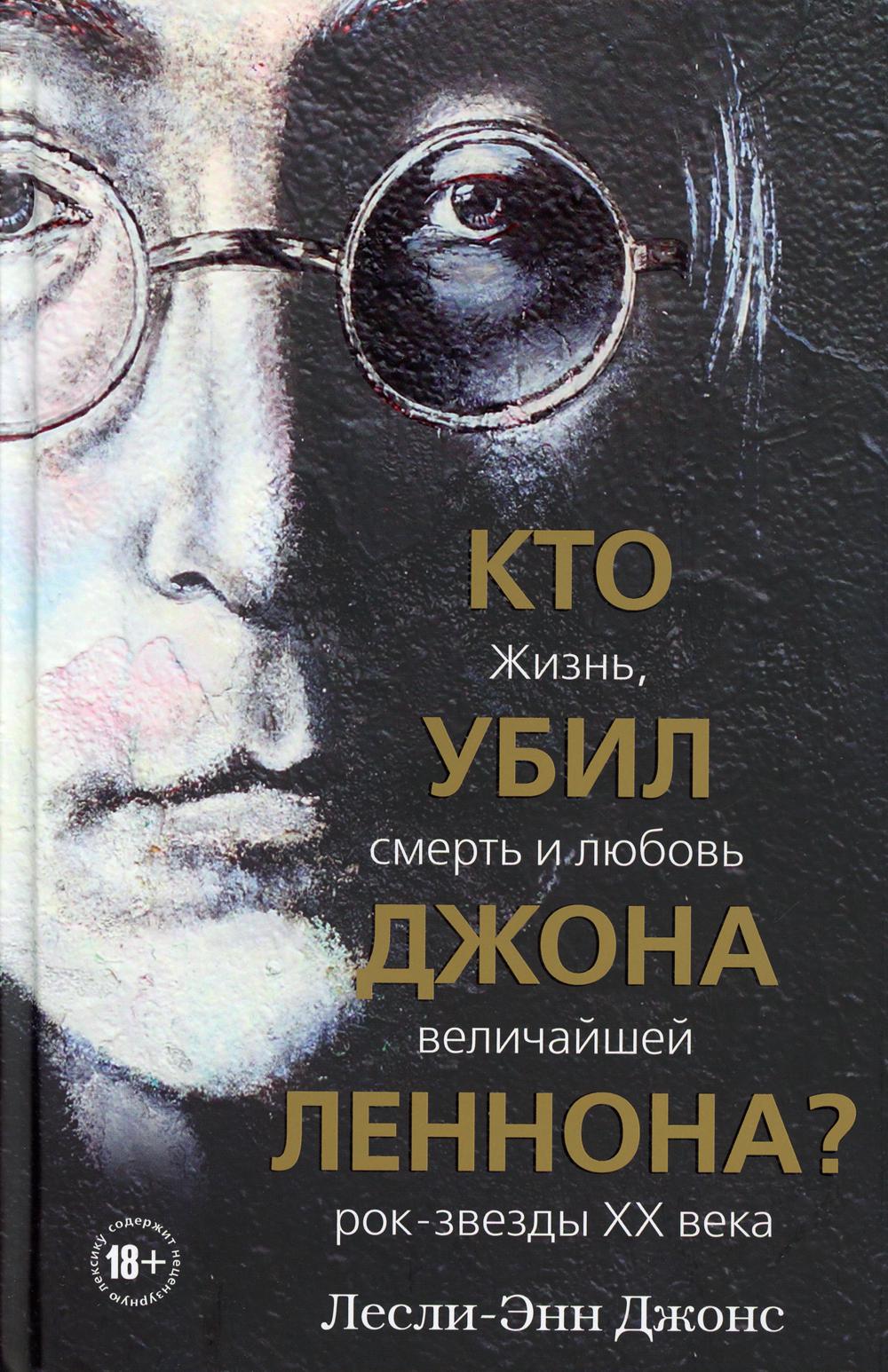 Кто убил Джона Леннона? Жизнь, смерть и любовь величайшей рок-звезды XX века