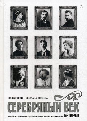 Серебряный век. Портретная галерея культурных героев рубежа XIX–XX веков. В 3 т. Т. 1: А-И