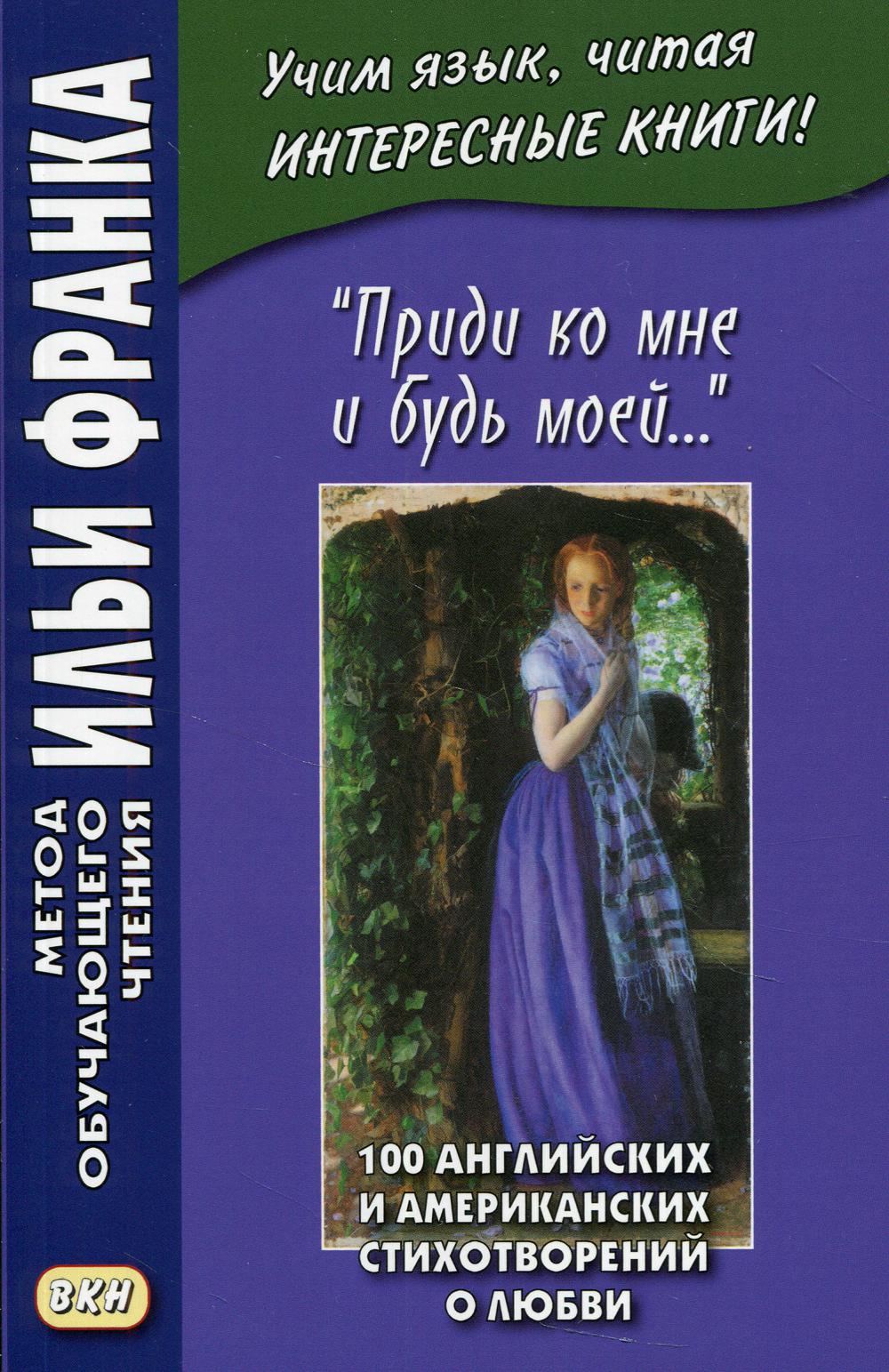 Приди ко мне и будь моей... 100 английских и американских стихотворений о любви