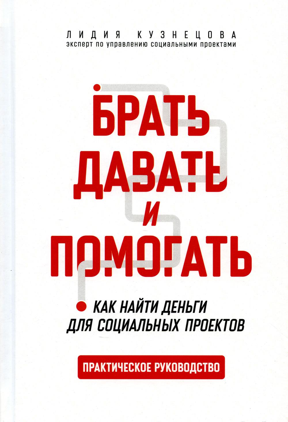 Брать, давать и помогать. Как найти деньги для социальных проектов. Практическое руководство