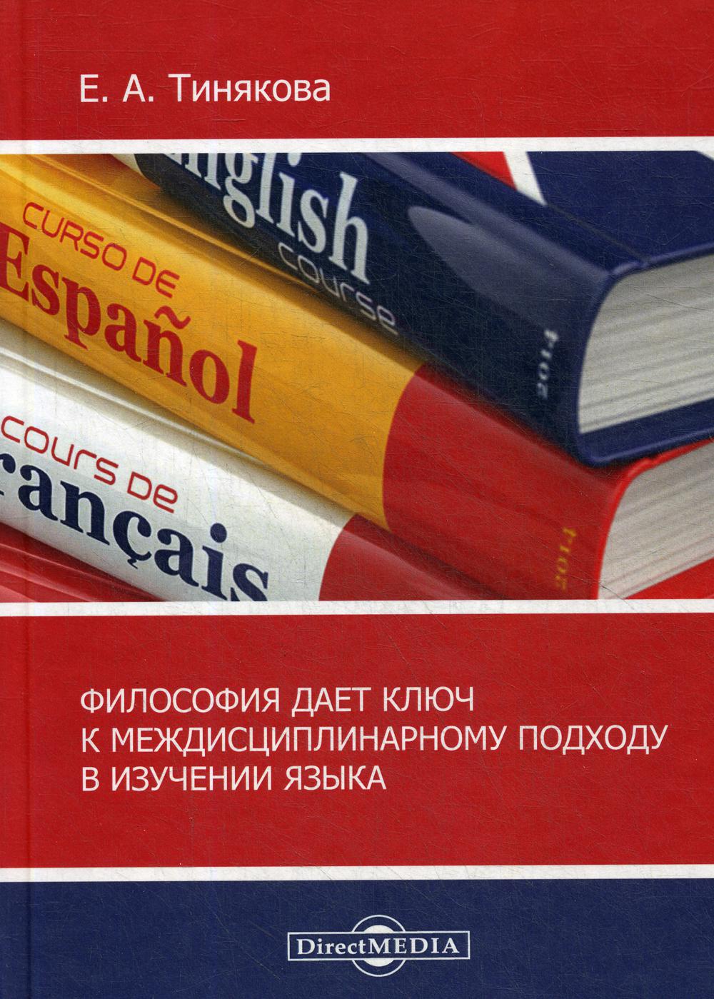 Философия дает ключ к междисциплинарному подходу в изучении языка: монография. 3-е изд., испр.и доп