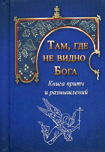 Там, где не видно Бога. Книга притч и размышлений