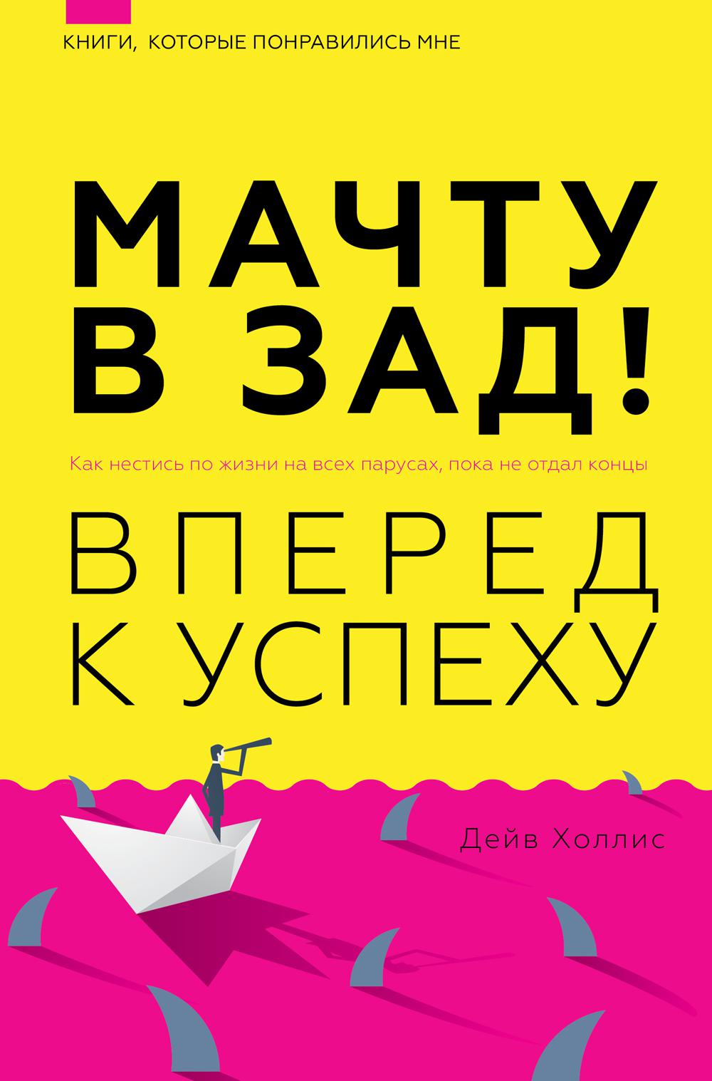 Мачту в зад! Вперед к успеху. Как нестись по жизни на всех парусах, пока не отдал концы