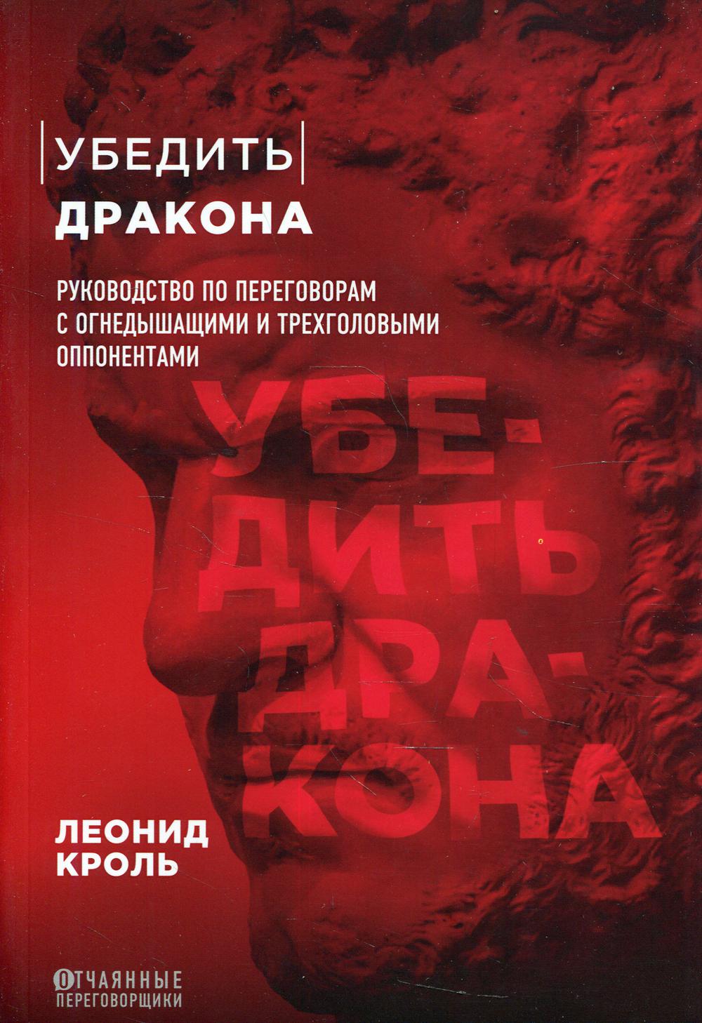 Убедить дракона. Руководство по переговорам с огнедышащими и трехголовыми оппонентами