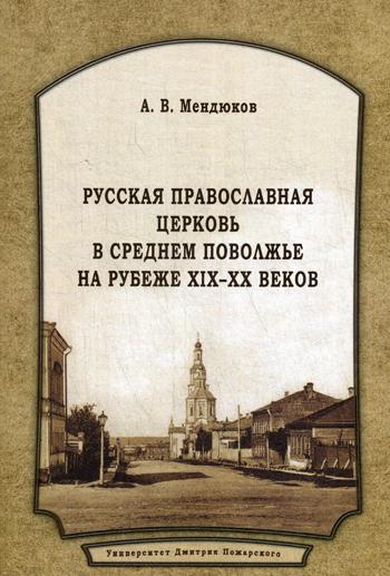 Русская Православная Церковь в Среднем Поволжье на рубеже XIX-XX веков: Монография. 2-е изд., перераб.и доп