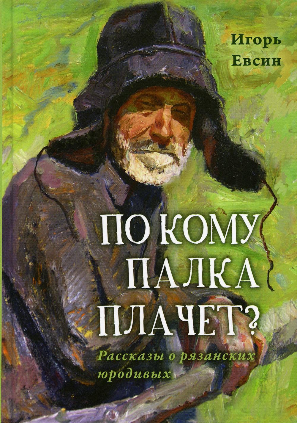 По кому палка плачет? Рассказы о рязанских юродивых. 2-е изд