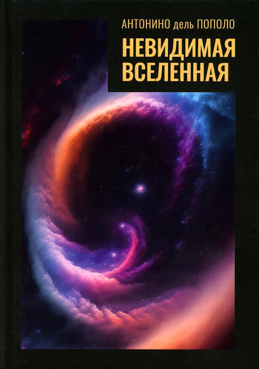 Невидимая Вселенная. Темная материя и темная энергия. Происхождение и исчезновение Вселенной