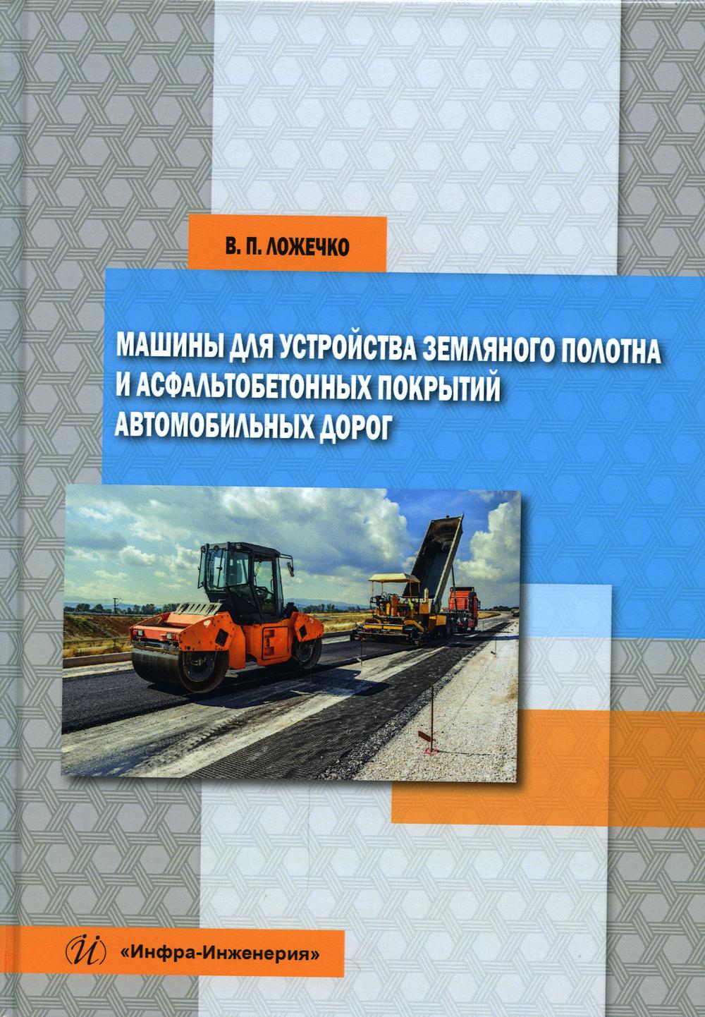 Книга «Машины для устройства земляного полотна и асфальтобетонных покрытий автомобильных  дорог: Учебное пособие» (Ложечко В.П.) — купить с доставкой по Москве и  России