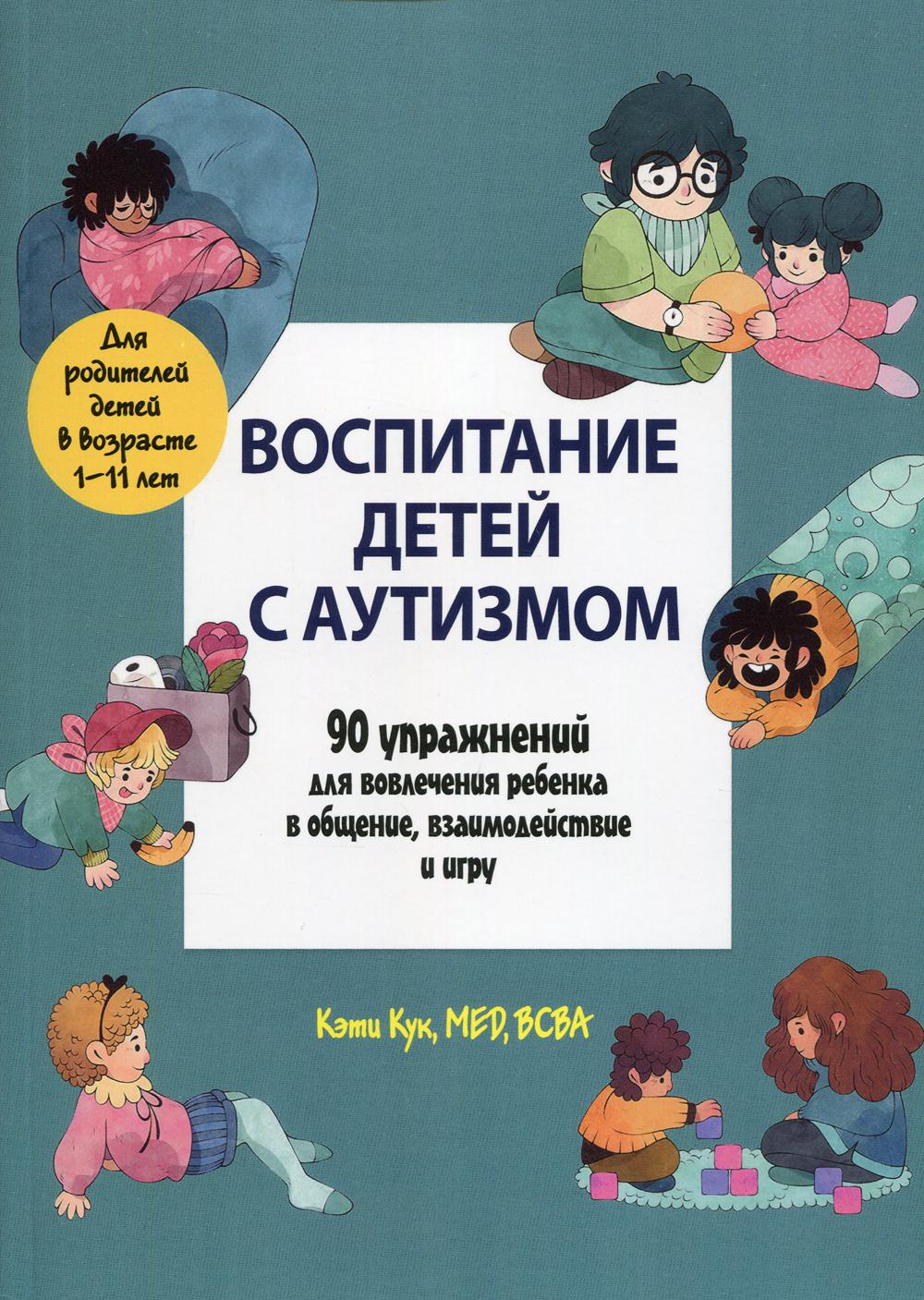 Воспитание детей с аутизмом. 90 упражнений для вовлечения ребенка в общение, взаимодействие и игру