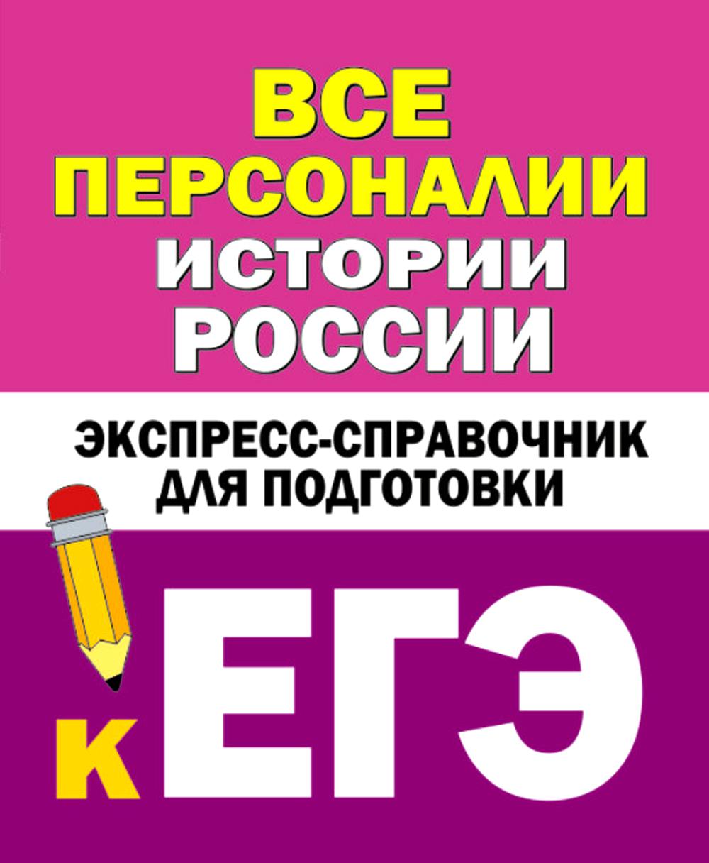 Все персоналии истории России. Экспресс-справочник для подготовки к ЕГЭ