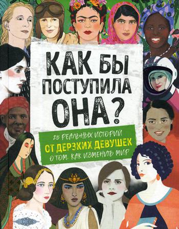 Как бы поступила она? 25 реальных историй от дерзких девушек о том, как изменить мир
