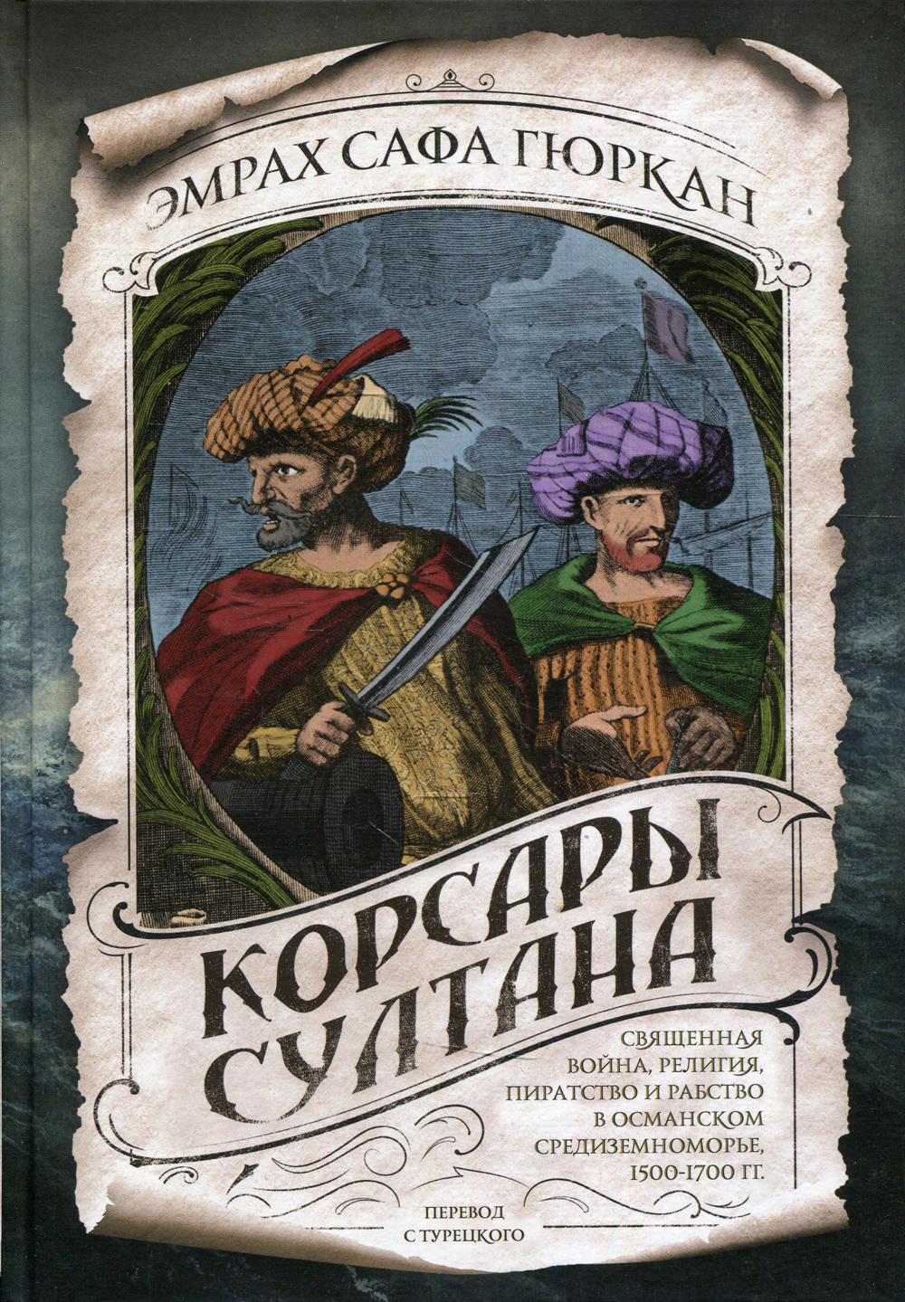 Корсары султана. Священная война, религия, пиратство и рабство в османском Средиземноморье, 1500-1700 гг