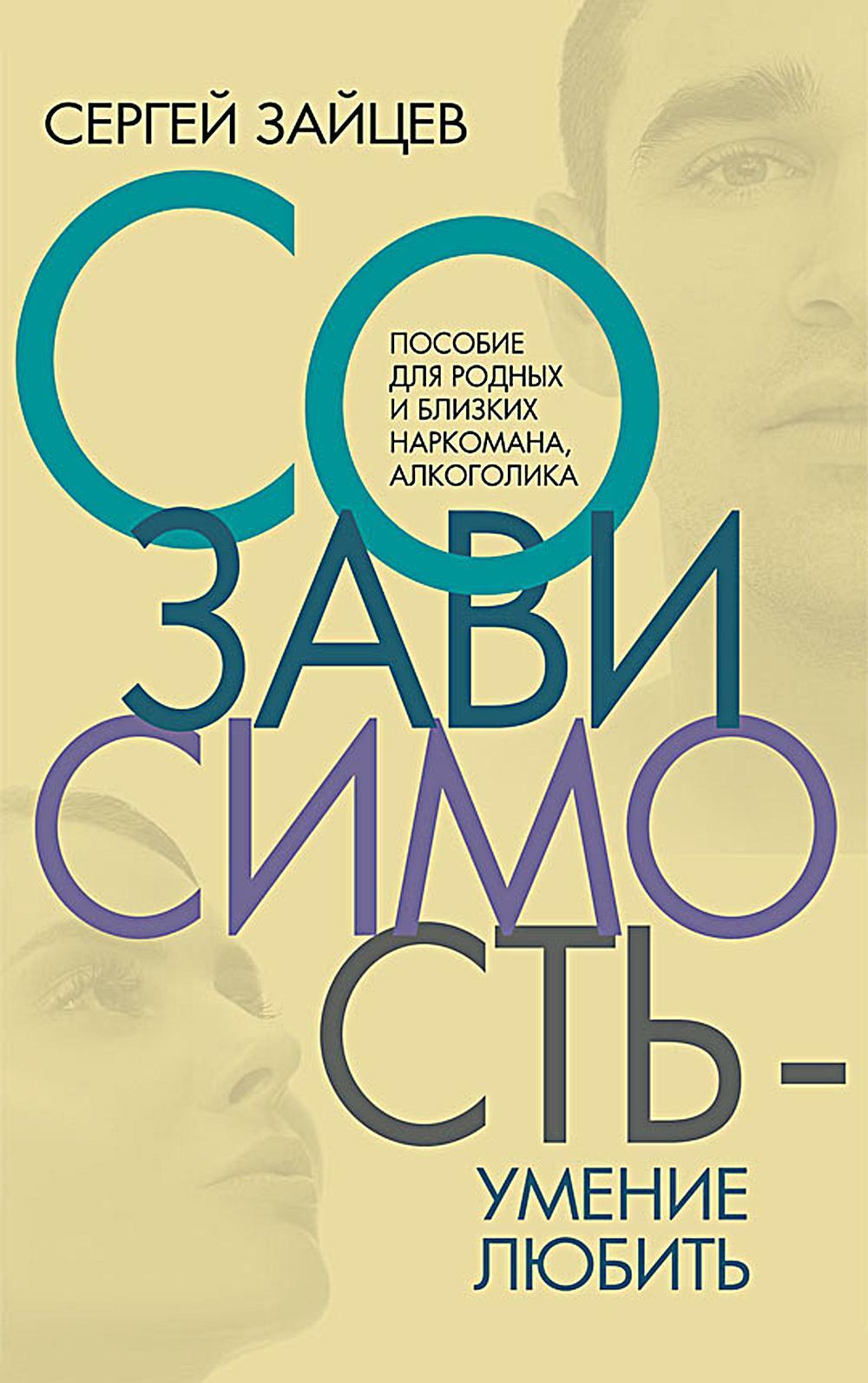 Созависимость - умение любить: пособие для родных и близких наркомана, алкоголика