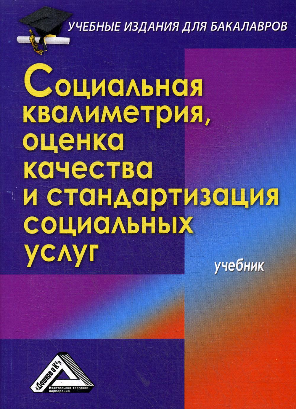 Социальная квалиметрия: оценка качества и стандартизация социальных услуг: Учебник для бакалавров. 3-е изд., стер