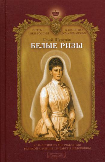 Белые ризы: художественно-историческое повествование (К 150-летию со дня рождения Великой княгини Елизаветы Федоровны)