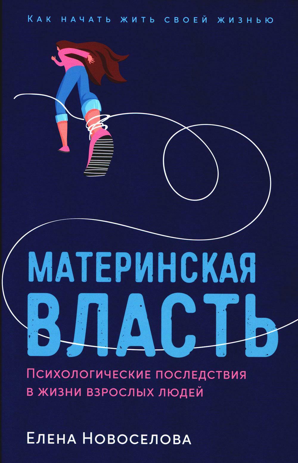 Книга «Материнская власть: Психологические последствия в жизни взрослых  людей. Как начать жить своей жизнью» (Новоселова Елена) — купить с  доставкой по Москве и России