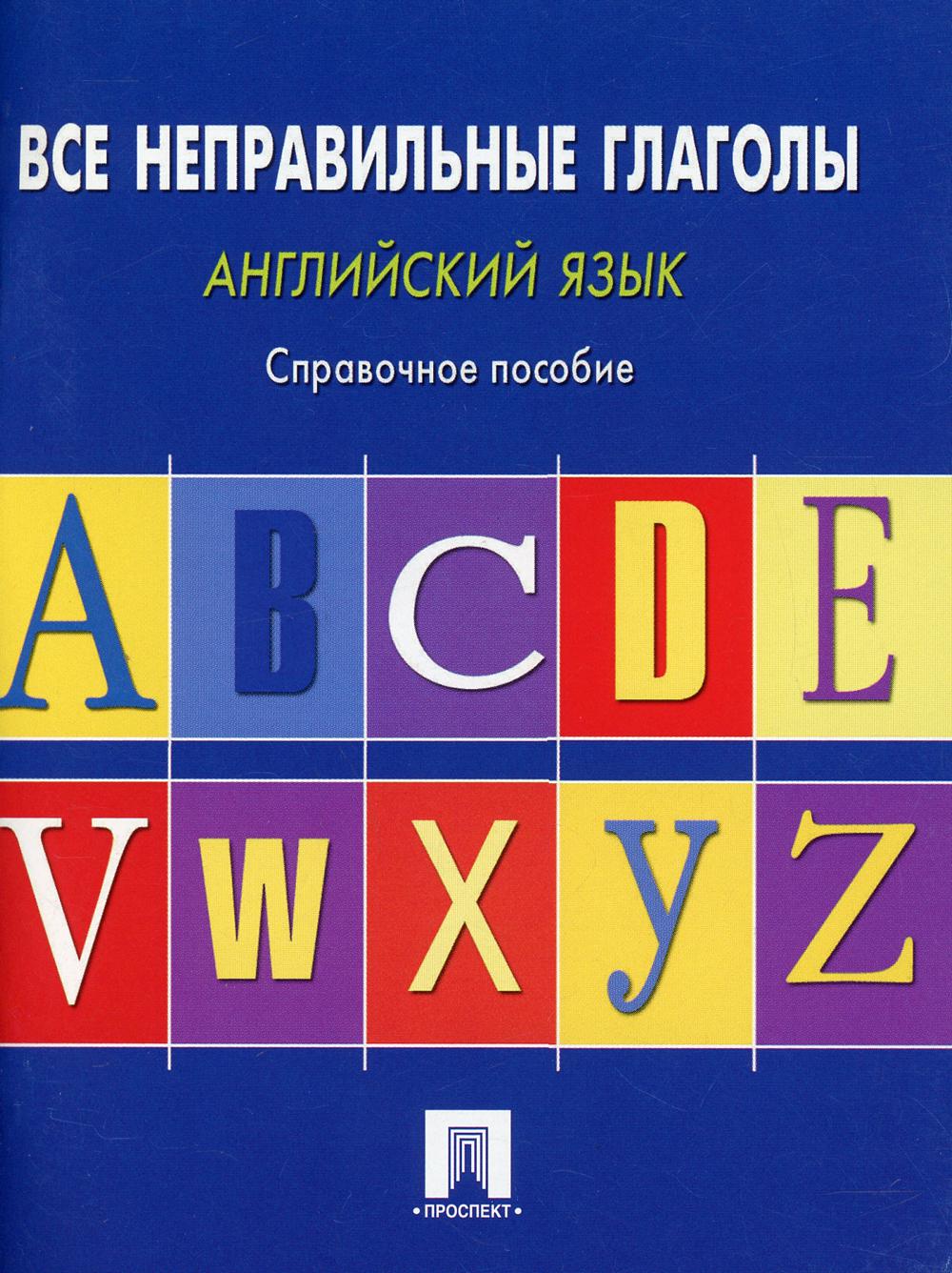 Английский язык. Все неправильные глаголы: справочное пособие