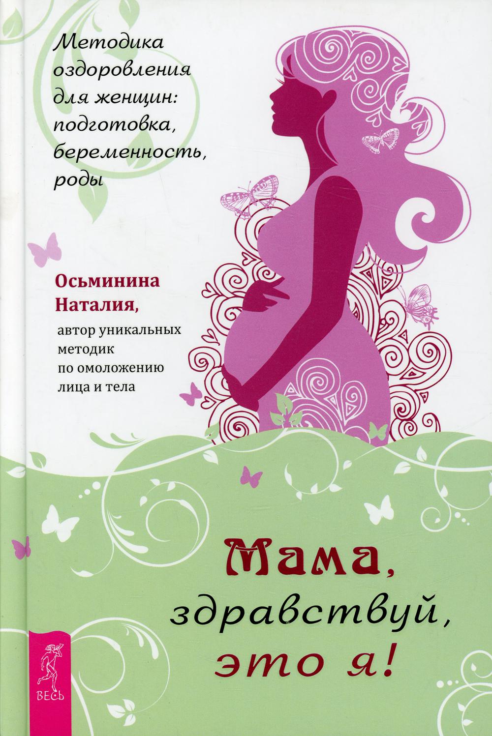 Мама, здравствуй, это я! Методика оздоровления для женщин: подготовка, беременность, роды